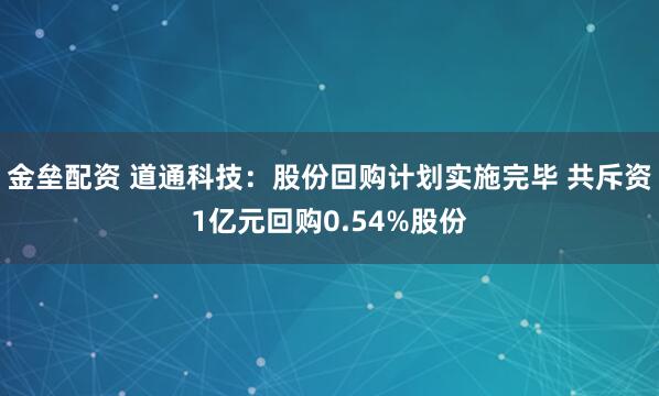 金垒配资 道通科技：股份回购计划实施完毕 共斥资1亿元回购0.54%股份